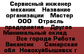 Сервисный инженер-механик › Название организации ­ Мастер, ООО › Отрасль предприятия ­ Другое › Минимальный оклад ­ 70 000 - Все города Работа » Вакансии   . Самарская обл.,Новокуйбышевск г.